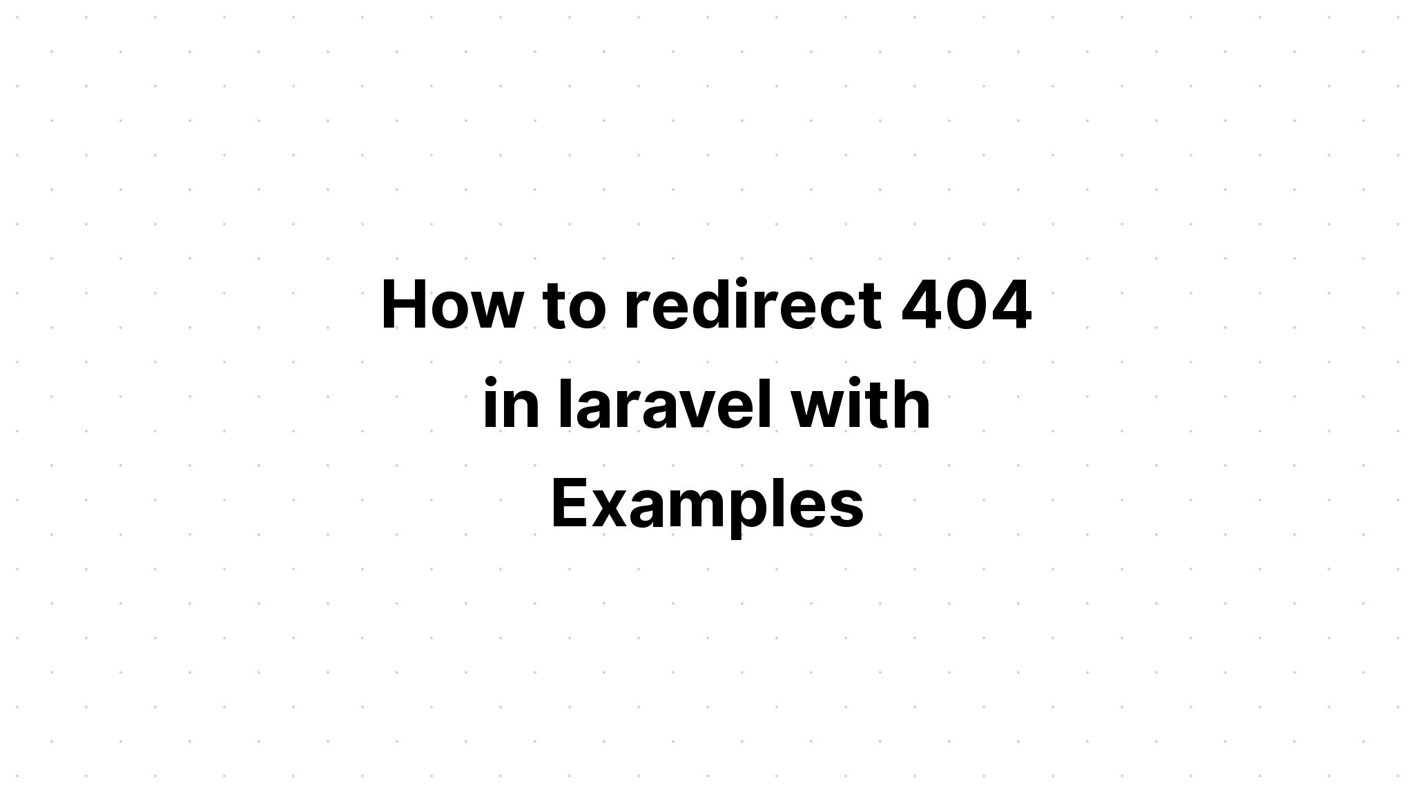 Cách chuyển hướng 404 trong laravel với các ví dụ